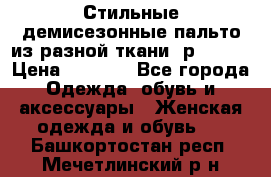    Стильные демисезонные пальто из разной ткани ,р 44-60 › Цена ­ 5 000 - Все города Одежда, обувь и аксессуары » Женская одежда и обувь   . Башкортостан респ.,Мечетлинский р-н